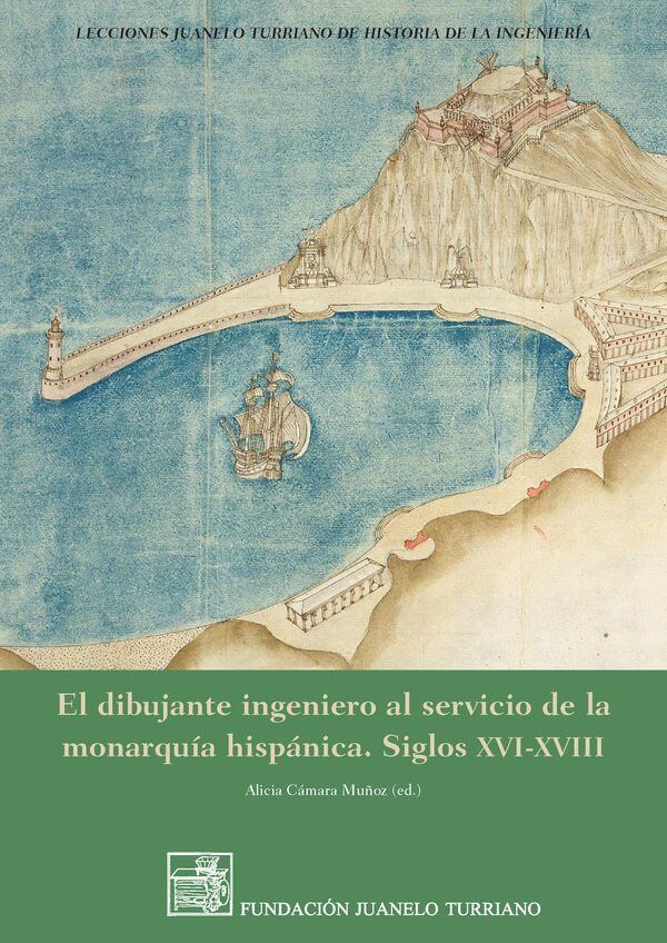 El dibujante ingeniero al servicio de la monarquía hispánica. Siglos XVI-XVIII El dibujante ingeniero al servicio de la monarquía hispánica. Siglos XVI-XVIII